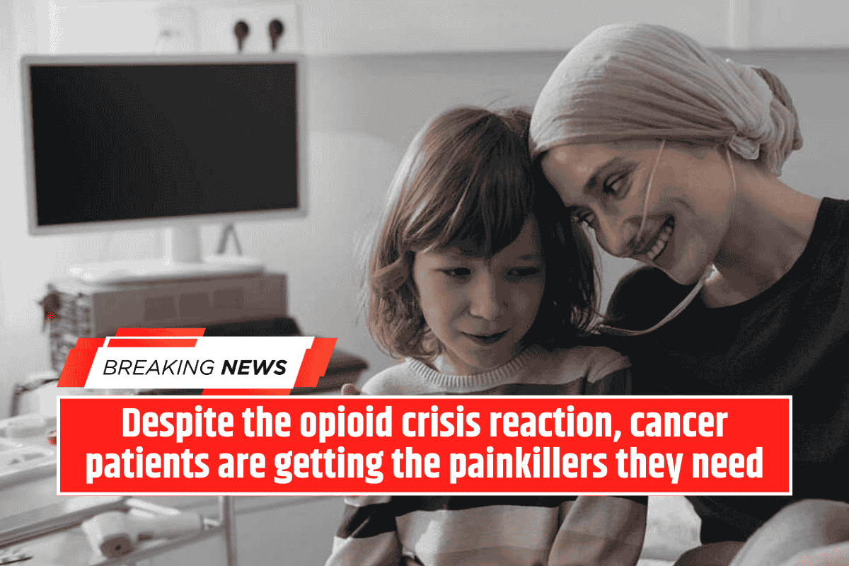 Despite the opioid crisis reaction, cancer patients are getting the painkillers they need