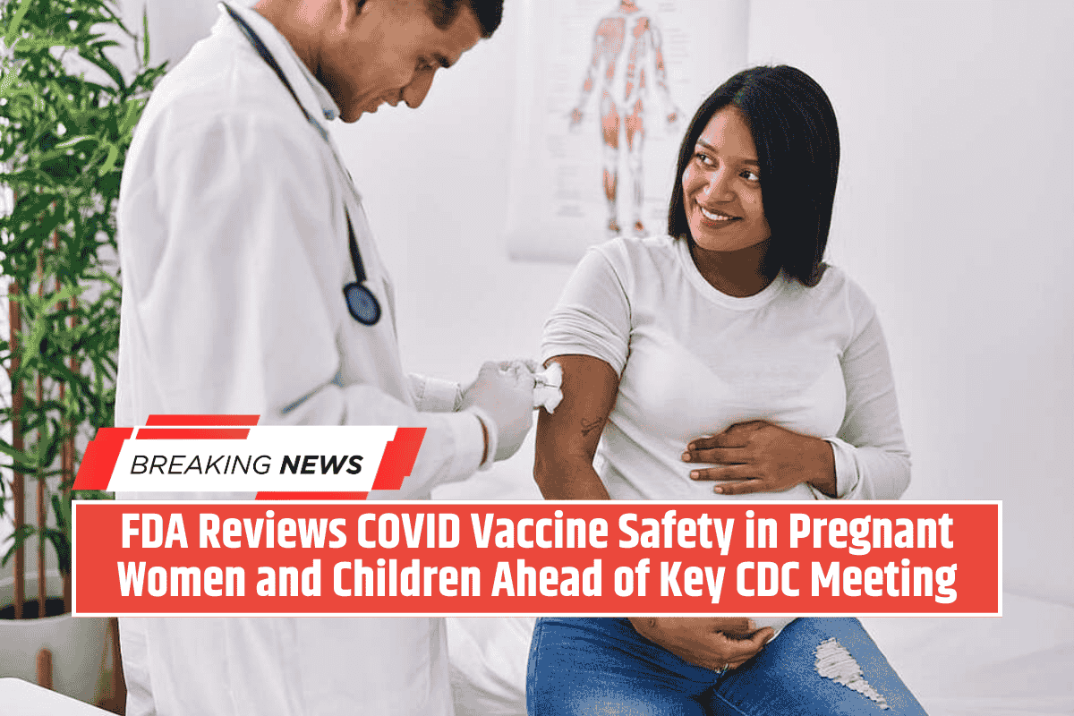 FDA Reviews COVID Vaccine Safety in Pregnant Women and Children Ahead of Key CDC Meeting