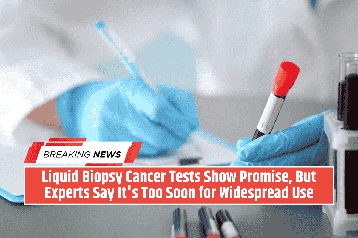 Liquid Biopsy Cancer Tests Show Promise, But Experts Say It's Too Soon for Widespread Use